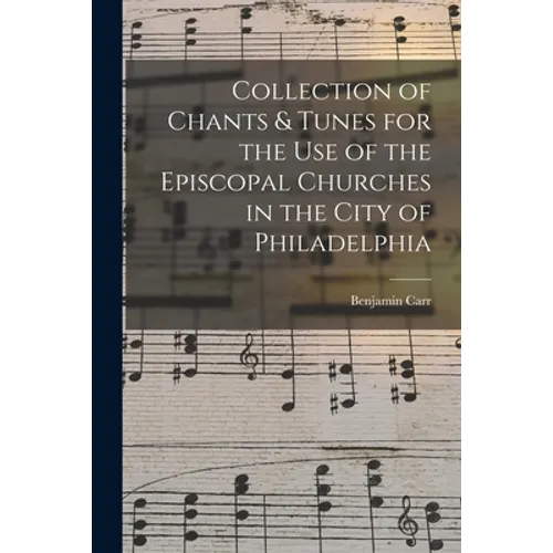 Collection of Chants & Tunes for the Use of the Episcopal Churches in the City of Philadelphia - Paperback