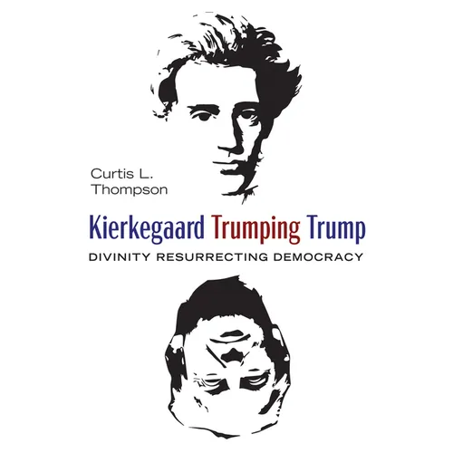 Kierkegaard Trumping Trump: Divinity Resurrecting Democracy - Hardcover