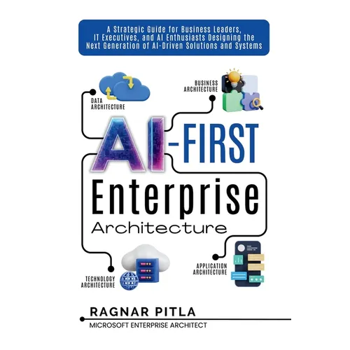 AI-First Enterprise Architecture: A Strategic Guide for Business Leaders, IT Executives, and AI Enthusiasts Designing the Next Generation of AI-Driven - Paperback