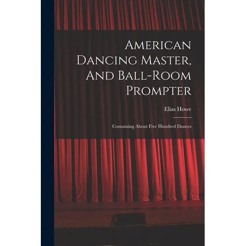 American Dancing Master, And Ball-room Prompter: Containing About Five Hundred Dances - Paperback
