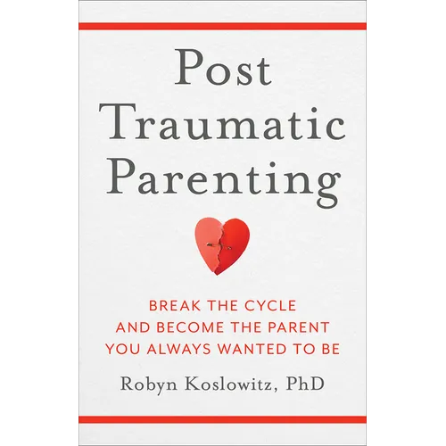 Post-Traumatic Parenting: Break the Cycle and Become the Parent You Always Wanted to Be - Hardcover