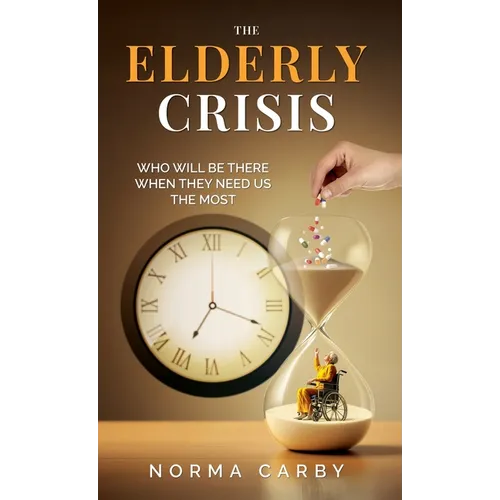 The Elderly Crisis: Who Will Be There When They Need Us the Most - Hardcover