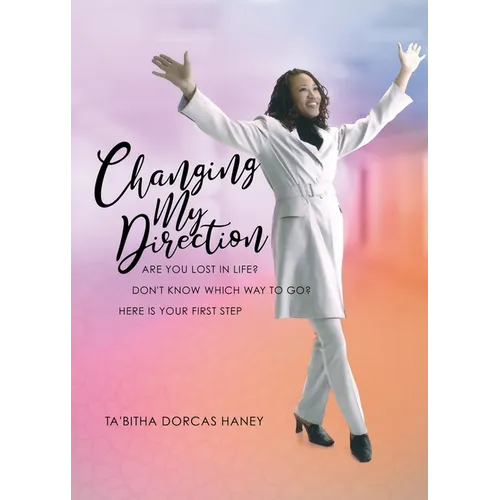 Changing My Direction: Are You Lost in Life, Don't Know Which Way to Go? Here is Your First Step - Paperback