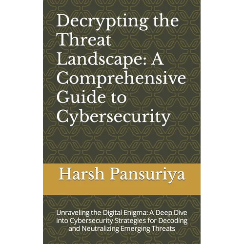 Decrypting the Threat Landscape: A Comprehensive Guide to Cybersecurity: Unraveling the Digital Enigma: A Deep Dive into Cybersecurity Strategies for - Paperback