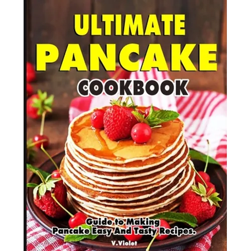 Ultimate Pancake Cookbook: Guide to Making Pancake Easy And Tasty Recipes. - Paperback