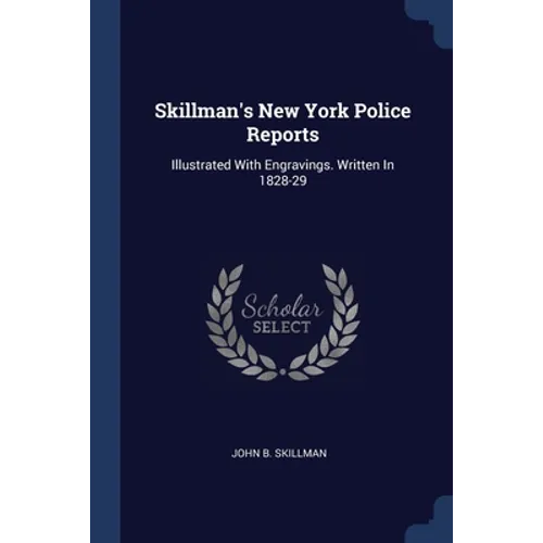 Skillman's New York Police Reports: Illustrated With Engravings. Written In 1828-29 - Paperback