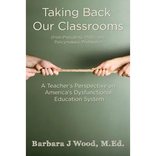 Taking Back Our Classrooms: A Teacher's Perspective on America's Dysfunctional Education System - Paperback