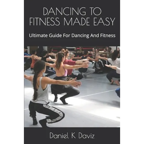 Dancing to Fitness Made Easy: Ultimate Guide For Dancing And Fitness - Paperback