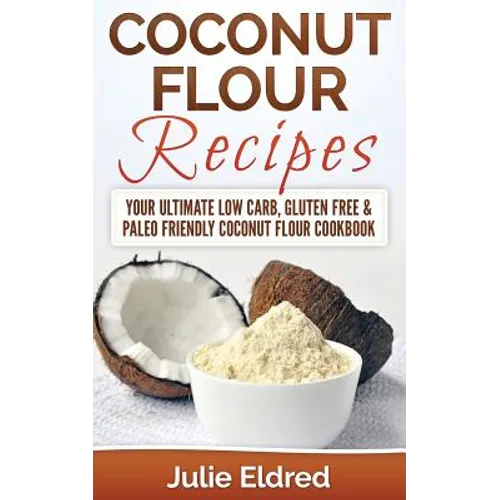 Coconut Flour Recipes: Your Ultimate Low Carb, Gluten Free & Paleo Friendly Coconut Flour Cookbook - Paperback