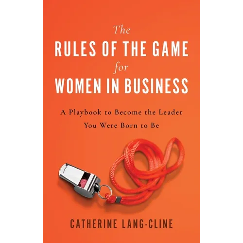 The Rules of the Game for Women in Business: A Playbook to Become the Leader You Were Born to Be