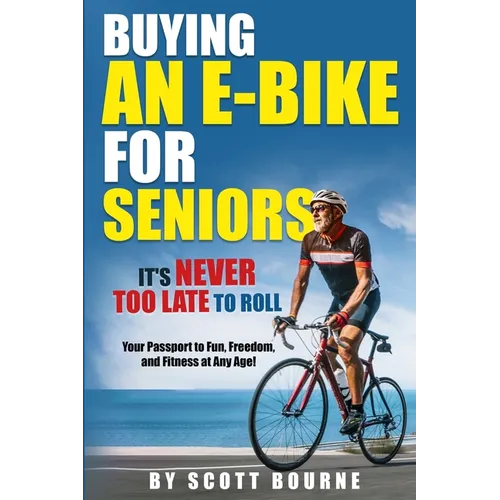 Buying An E-bike For Seniors: It's Never Too Late To Roll - Paperback