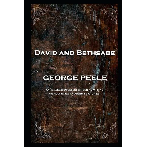 George Peele - David and Bethsabe: 'Of Israel's sweetest singer now I sing, His holy style and happy victories'' - Paperback