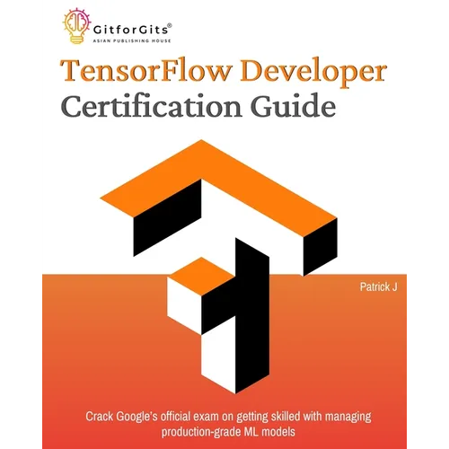 TensorFlow Developer Certification Guide: Crack Google's official exam on getting skilled with managing production-grade ML models - Paperback
