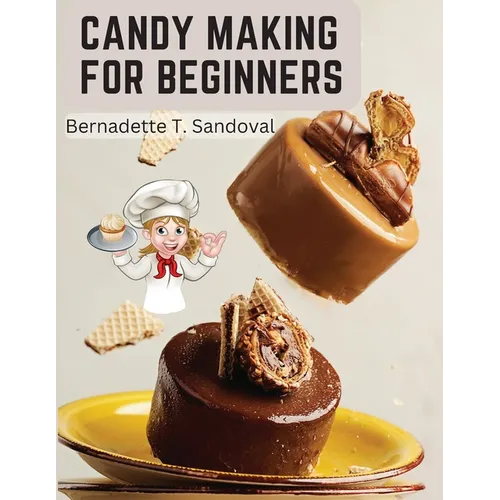 Candy Making for Beginners: Many Ways To Make Candy With Home Flavors And Professional Finish - Paperback