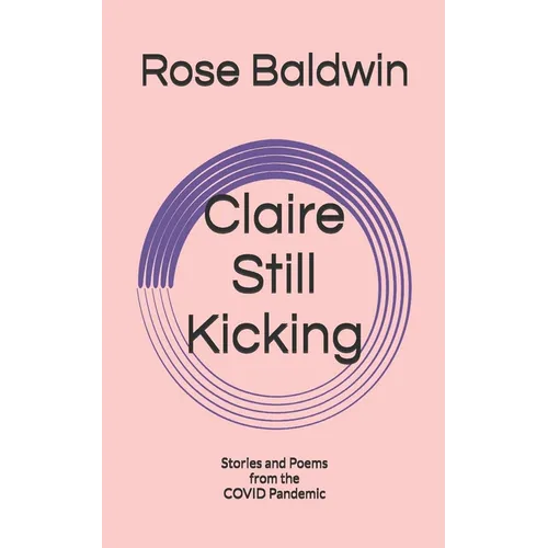 Claire Still Kicking: Stories and Poems from the COVID Pandemic - Paperback