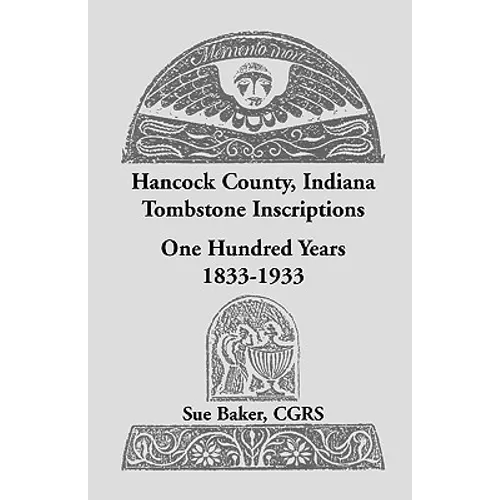 Hancock County, Indiana Tombstone Inscriptions: One Hundred Years, 1833-1933 - Paperback