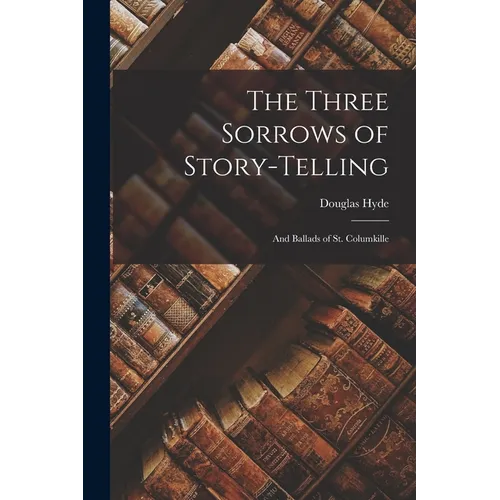 The Three Sorrows of Story-telling: And Ballads of St. Columkille - Paperback