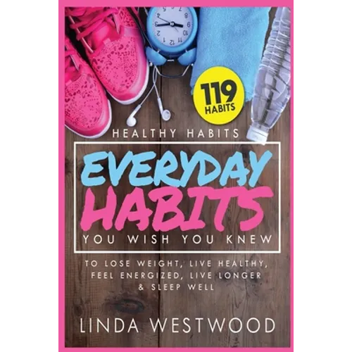 Healthy Habits Vol 3: 119 Everyday Habits You WISH You KNEW to Lose Weight, Live Healthy, Feel Energized, Live Longer & Sleep Well! - Paperback