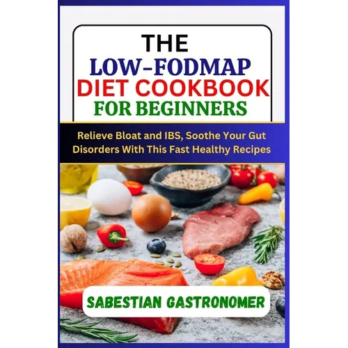 The Low-Fodmap Diet Cookbook for Beginners: Relief bloat and IBS, Soothe Your Gut Disorders With This Fast Healthy Recipes - Paperback