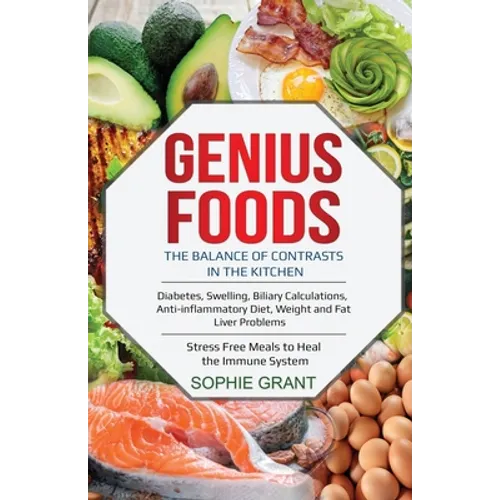 Genius Foods: The Balance of Contrast in the Kitchen. Diabetes, Swelling, Biliary Calculations, Anti-Inflammatory Diet, Weight and F - Paperback