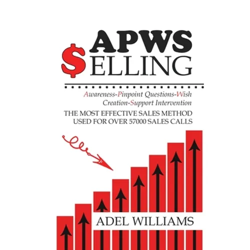 APWS Selling, The Most Effective Sales Method Used for Over 57,000 Sales Calls: A Comprehensive, Step-By-Step Method for Achieving Sales Success in Si - Hardcover