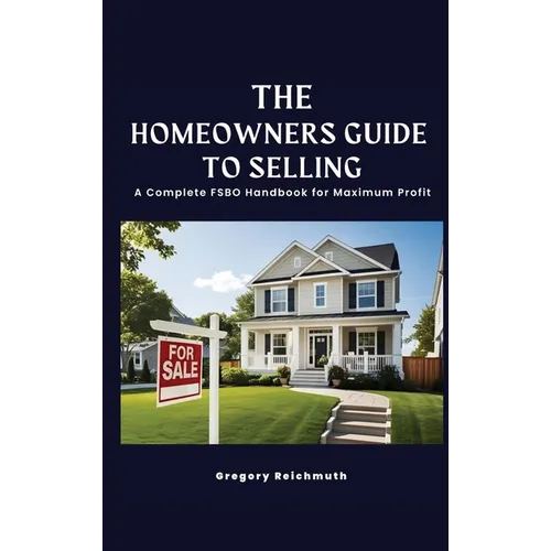 The Homeowner's Guide to Selling; A Complete FSBO Handbook for Maximum Profit - Hardcover