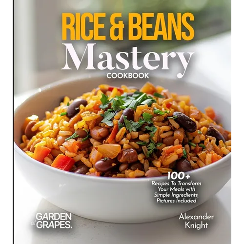 Rice & Beans Mastery Cookbook: 100+ Recipes To Transform Your Meals with Simple Ingredients, Pictures Included - Paperback