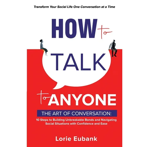 How to Talk to Anyone: The Art of Conversation: 10 Steps to Building Unbreakable Bonds and Navigating Social Situations with Confidence and Ease. Tran