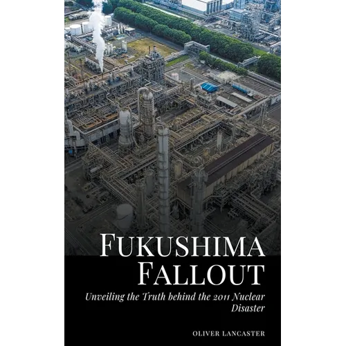 Fukushima Fallout: Unveiling the Truth behind the 2011 Nuclear Disaster - Paperback