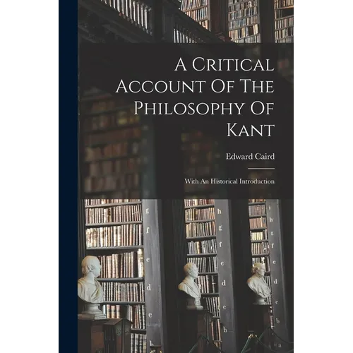 A Critical Account Of The Philosophy Of Kant: With An Historical Introduction - Paperback