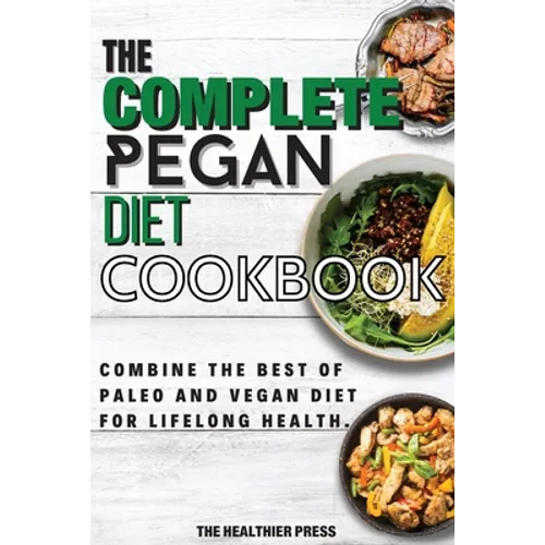 The Complete Pegan Diet Cookbook: Combine The Best Of Paleo And Vegan Diet For Lifelong Health. - Paperback