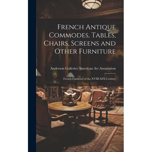 French Antique Commodes, Tables, Chairs, Screens and Other Furniture; French Furniture of the XVIII-XIX Century - Hardcover