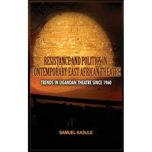 Resistance and Politics in Contemporary East African Theatre: Trends in Ugandan Theatre Since 1960 - Hardcover