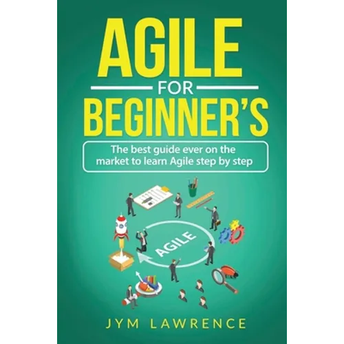 Agile for Beginner's: The Best Guide Ever On The Market To Learn AGILE Step By Step - Paperback