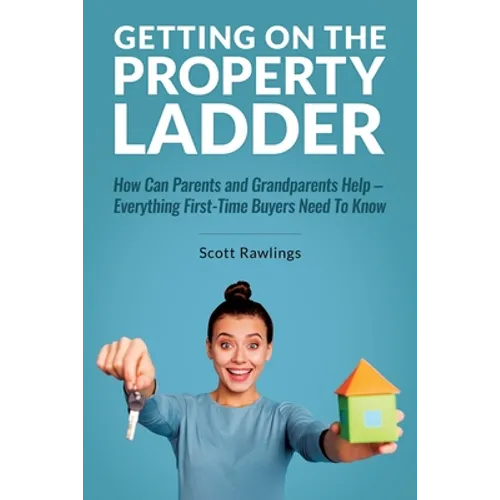 Getting on the Property Ladder: How Can Parents and Grandparents Help - Everything First-Time Buyers Need to Know - Paperback