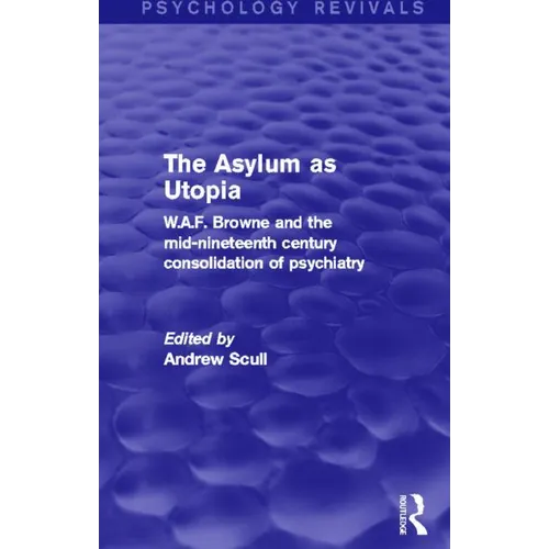 The Asylum as Utopia (Psychology Revivals): W.A.F. Browne and the Mid-Nineteenth Century Consolidation of Psychiatry - Paperback