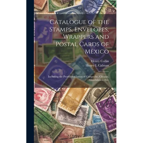 Catalogue of the Stamps, Envelopes, Wrappers and Postal Cards of Mexico: Including the Provisional Issues of Campeche, Chiapas, Guadalajara, Etc. - Hardcover