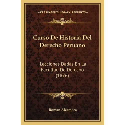 Curso De Historia Del Derecho Peruano: Lecciones Dadas En La Facultad De Derecho (1876) - Paperback