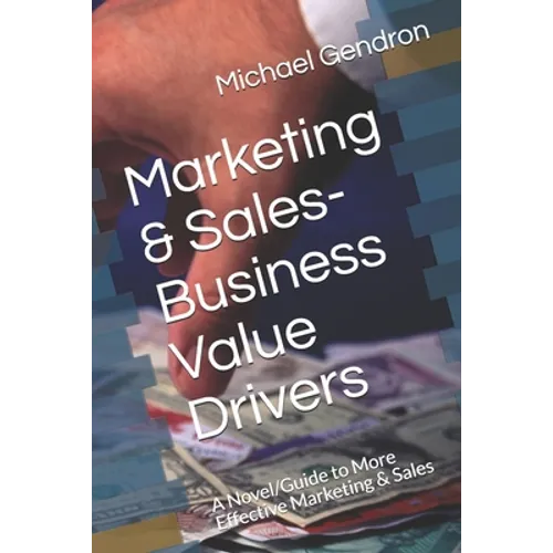 Marketing & Sales-Business Value Drivers: A Novel/Guide to More Effective Marketing & Sales - Paperback
