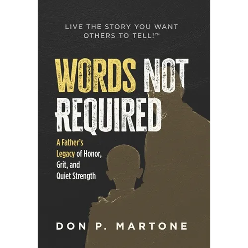 Words Not Required: A Father's Legacy of Honor, Grit, and Quiet Strength - Hardcover