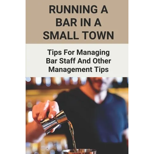 Running A Bar In A Small Town: Tips For Managing Bar Staff And Other Management Tips: Pubs To Become Working Hubs - Paperback
