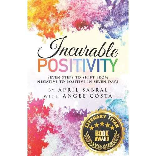 Incurable Positivity: Seven Steps to Shift from Negative to Positive in Seven Days - Paperback