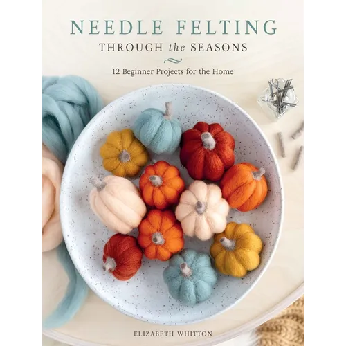 Needle Felting Through the Seasons: 12 Beginner Projects for the Home - Paperback