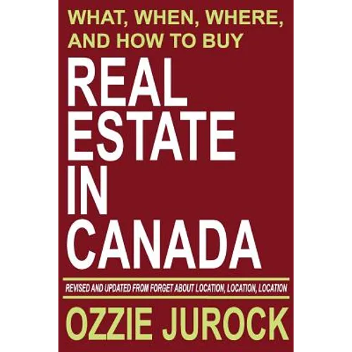 Real Estate in Canada - What, When, Where and How to Buy Real Estate in Canada: Revised & Updated from Forget About Location, Location, Location... - Paperback