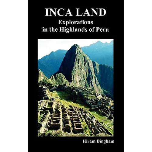 Inca Land: Explorations in the Highlands of Peru (Illustrated)
