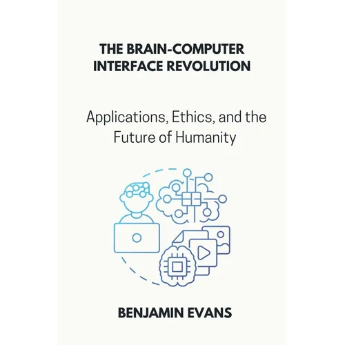 The Brain-Computer Interface Revolution: Applications, Ethics, and the Future of Humanity - Paperback
