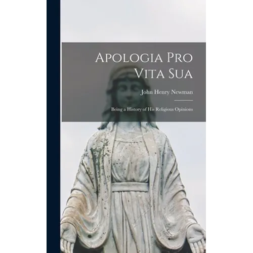 Apologia pro Vita Sua: Being a History of His Religious Opinions - Hardcover