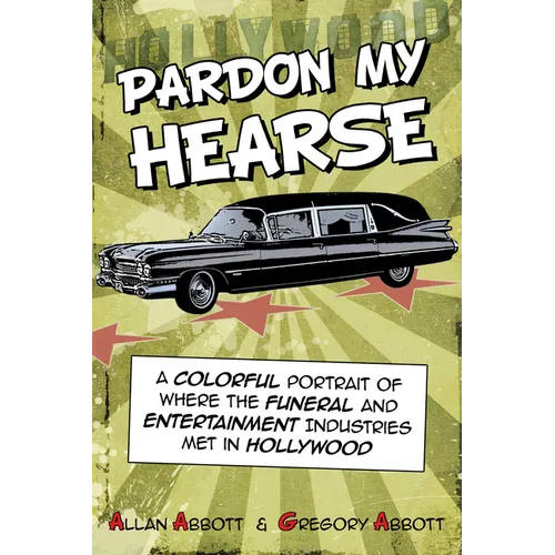 Pardon My Hearse: A Colorful Portrait of Where the Funeral and Entertainment Industries Met in Hollywood - Paperback