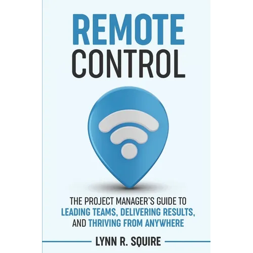 Remote Control: The Project Manager's Guide to Leading Teams, Delivering Results, and Thriving from Anywhere - Paperback