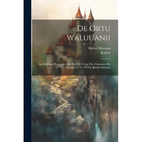 De Ortu Waluuanii: An Arthurian Romance Now First Ed. From The Cottonian Ms. Faustina B. Vi. Of The British Museum - Paperback